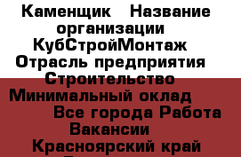 Каменщик › Название организации ­ КубСтройМонтаж › Отрасль предприятия ­ Строительство › Минимальный оклад ­ 100 000 - Все города Работа » Вакансии   . Красноярский край,Бородино г.